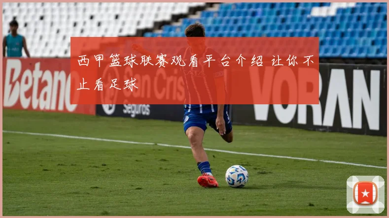 西甲篮球联赛观看平台介绍 让你不止看足球