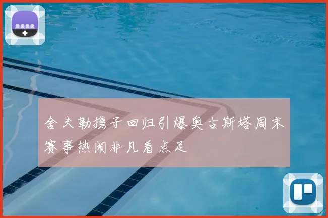 舍夫勒携子回归引爆奥古斯塔周末赛事热闹非凡看点足