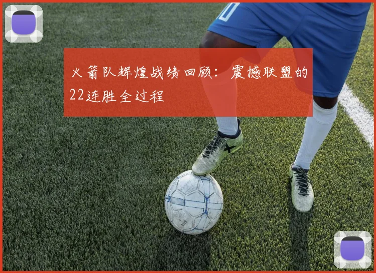 火箭队辉煌战绩回顾：震撼联盟的22连胜全过程