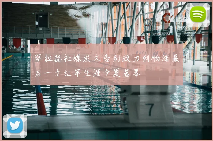 萨拉赫社媒发文告别效力利物浦最后一季红军生涯今夏落幕